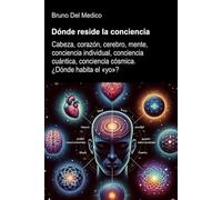 Dónde reside la conciencia.: Cabeza, corazón, cerebro, mente, conciencia individual, conciencia cuántica, conciencia cósmica. ¿Dónde habita el «yo»? ... de Bruno Del Medico en español.)