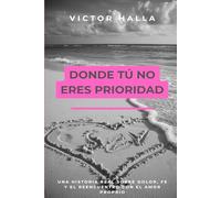 DONDE TÚ NO ERES PRIORIDAD: Una historia real sobre dolor, fe y el reencuentro con el amor proprio