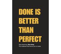 Done is Better Than Perfect: Stop dreaming. Start doing. The notebook that forces you to create.