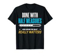Done with Half Measures. Now Aiming for What Really Matters. T-Shirt