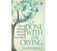 Done with the Crying : Help and Healing for Mothers of Estranged Adult