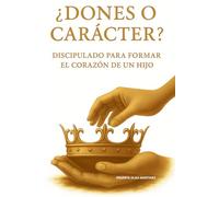 Dones o carácter: Discipulado para formar el corazón de un hijo