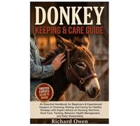 DONKEY KEEPING & CARE GUIDE: An Essential Handbook For Beginners & Experienced Keepers To Choosing, Raising, & Caring For Healthy Donkeys With Expert ... Health Management, & Daily Stewardship