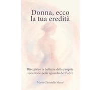 Donna, ecco la tua eredità: Riscoprire la bellezza della propria vocazione nello sguardo del Padre