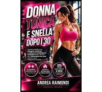 Donna Tonica e Snella dopo i 30: come dimagrire, tonificare e aumentare il metabolismo con l'allenamento con i pesi: Programma per la ricomposizione corporea femminile con schede in palestra e a casa