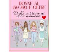 Donne al lavoro e oltre: Libro da colorare per adulti sulla forza e la vita delle donne