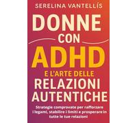 Donne con ADHD e l'arte delle relazioni autentiche: Strategie comprovate per rafforzare i legami, stabilire i limiti e prosperare in tutte le tue relazioni
