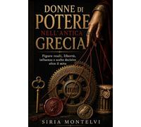 Donne di potere nella Grecia antica: Figure reali, libertà, influenza e scelte decisive oltre il mito