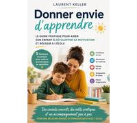 Donner envie d’apprendre: Le guide pratique pour aider son enfant à développer sa motivation et réussir à l’école