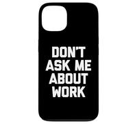 Don't Ask Me About Work T-Shirt funny saying office job work Case for iPhone 13