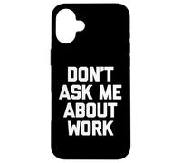Don't Ask Me About Work T-Shirt funny saying office job work Case for iPhone 16 Plus