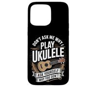 Don't Ask Me Why I Play Ukulele Ask Yourself Why You Don't Case for iPhone 15 Pro Max