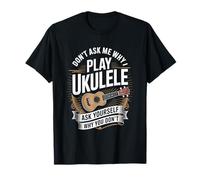 Don't Ask Me Why I Play Ukulele Ask Yourself Why You Don't T-Shirt
