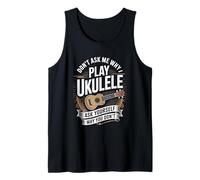 Don't Ask Me Why I Play Ukulele Ask Yourself Why You Don't Tank Top