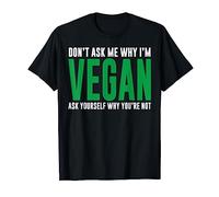 Don't Ask Me Why I'm Vegan Ask Yourself Why You're Not T-Shirt