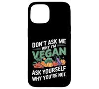 Don't Ask Me Why I'm Vegan Case for iPhone 15