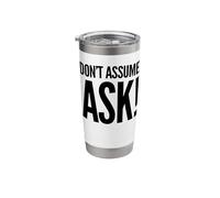 Don't Assume. Ask! Stainless Steel Insulated Tumbler