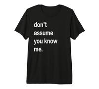 Don't Assume You Know Me Premium T-Shirt