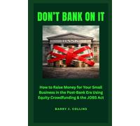 Don't Bank On It: How to Raise Money for Your Small Business in the Post-Bank Era Using Equity Crowdfunding and the JOBS Act