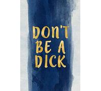 don't be a dick: Blank Wide lined Notebook, 110 Pages, 6 x 9 inches -A Funny Journal , Perfect Present for Co workers, , sons, family or friends for their Birthday.(trusts, trust game)