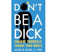 Don't Be A Dick: Change Yourself, Change Your World