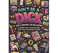 Don't Be A Dick - GenX Survived the 80's Edition: A Snarky Adult Coloring Book Because We Survived the 80's (DON'T BE A DICK COLORING BOOKS)