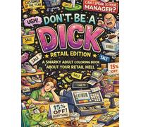 Don't be a Dick - Retail Edition: A Snarky Adult Coloring Book About Your Retail Hell (DON'T BE A DICK COLORING BOOKS)