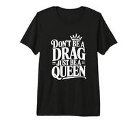 Don't Be a Drag Just Be a Queen Premium T-Shirt