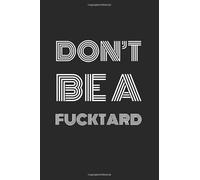 Don't Be A Fucktard: Blank Lined Journals Perfect As Funny Office Gift For Coworkers and Suitable As Dirty Santa Gift