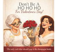 Don't Be a HO HO HO For Valentine's Day!: The Only Thing Getting Popped Should Be the Champagne Cork: 5