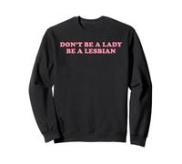 Don't Be A Lady Be A Lesbian Funny LGBT Pride Gay Queer Text Sweatshirt