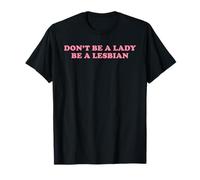 Don't Be A Lady Be A Lesbian Funny LGBT Pride Gay Queer Text T-Shirt
