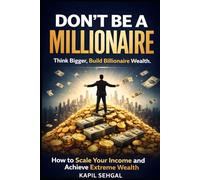 Don't Be A Millionaire: How To Scale Your Income and Achieve Extreme Wealth