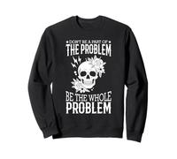 Don't Be A Part Of The Problem Be The Whole Problem Skull Sweatshirt