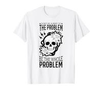 Don't Be A Part Of The Problem Be The Whole Problem Skull T-Shirt