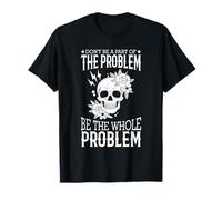Don't Be A Part Of The Problem Be The Whole Problem Skull T-Shirt