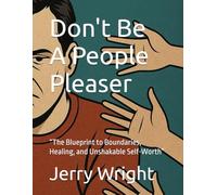 Don't Be A People Pleaser: “The Blueprint to Boundaries, Healing, and Unshakable Self-Worth”