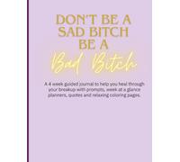 Don't be a sad Bitch, be a Bad Bitch: A Guided Journal to help you heal through your breakup.