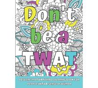 Don't Be a Twat: Obscene Motivational Coloring Book for People with a Sense of Humor