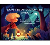 Don't be afraid of the dark: How a little boy escaped his fear of the night (Whimsical Wonders: A Collection of Enchanting Tales for Children)