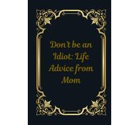 Don't be an Idiot:: Life Advice from Mom