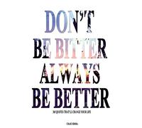 Don't Be Bitter. Always Be Better: 365 Quotes That'll Change Your Life