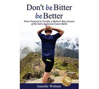 Don't be Bitter be Better: From Terminal to Terrific, a Mother's Raw Account of Her Son's Aggressive Cancer Battle