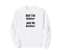 Don't Be Bitter Just Do Better Motivational Phrase Sweatshirt