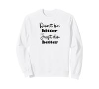 Don't Be Bitter Just Do Better Motivational Phrase Sweatshirt
