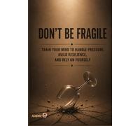 DON'T BE FRAGILE: Train Your Mind to Handle Pressure, Build Resilience, and Rely on Yourself (PROTECT)