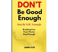 DON'T Be Good-Enough, Just Be YOU-Enough: Breaking Free From The Lie Of "Good Enough": 1