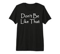 Don't Be Like that Premium T-Shirt