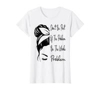 Don't Be Part Of The Problem Be The Whole Problem Funny T-Shirt