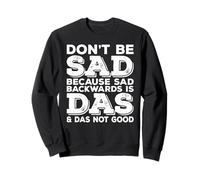 Don't Be Sad Because Sad Backwards is Das and Das Not Good Sweatshirt